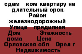 сдам 1 ком квартиру на длительный срок › Район ­ железнодорожный › Улица ­ прядилная › Дом ­ 101 › Этажность дома ­ 5 › Цена ­ 9 000 - Орловская обл., Орел г. Недвижимость » Квартиры аренда   . Орловская обл.,Орел г.